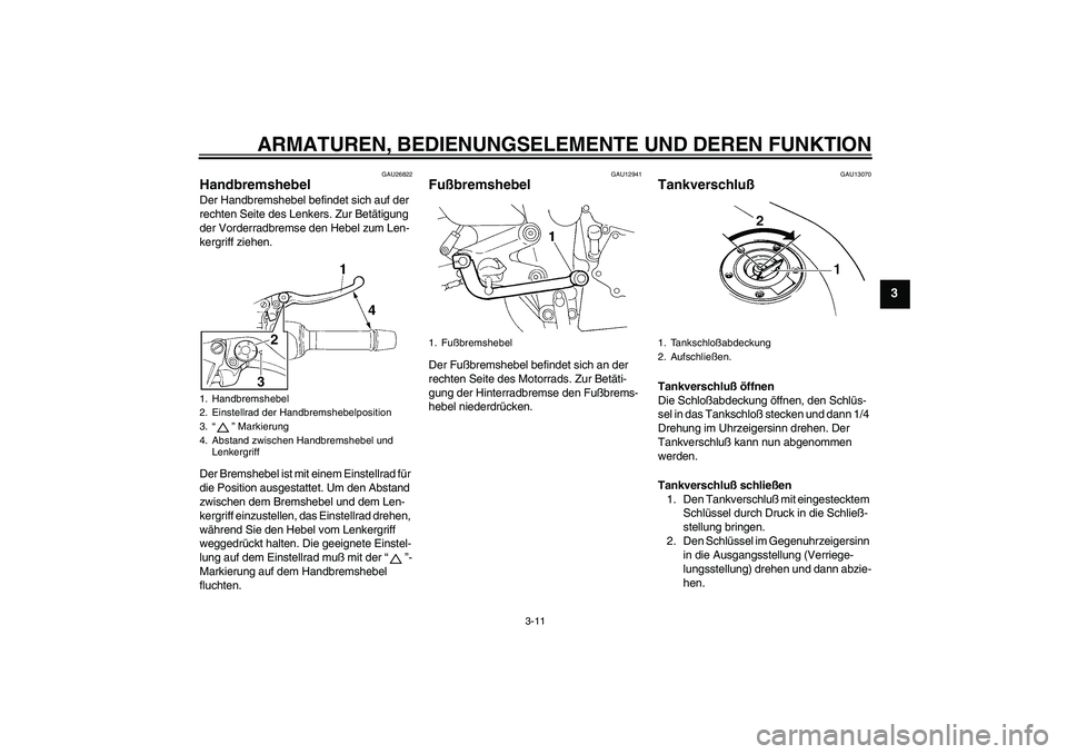 YAMAHA FZ6 S 2005  Betriebsanleitungen (in German) ARMATUREN, BEDIENUNGSELEMENTE UND DEREN FUNKTION
3-11
3
GAU26822
Handbremshebel Der Handbremshebel befindet sich auf der 
rechten Seite des Lenkers. Zur Betätigung 
der Vorderradbremse den Hebel zum 