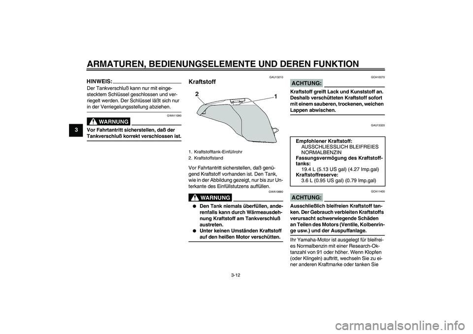 YAMAHA FZ6 S 2005  Betriebsanleitungen (in German) ARMATUREN, BEDIENUNGSELEMENTE UND DEREN FUNKTION
3-12
3
HINWEIS:Der Tankverschluß kann nur mit einge-
stecktem Schlüssel geschlossen und ver-
riegelt werden. Der Schlüssel läßt sich nur in der Ve