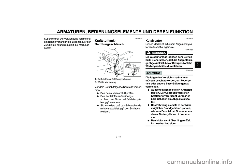 YAMAHA FZ6 S 2005  Betriebsanleitungen (in German) ARMATUREN, BEDIENUNGSELEMENTE UND DEREN FUNKTION
3-13
3
Super bleifrei. Die Verwendung von bleifrei-
em Benzin verlängert die Lebensdauer der 
Zündkerze(n) und reduziert die Wartungs-
kosten.
GAU134