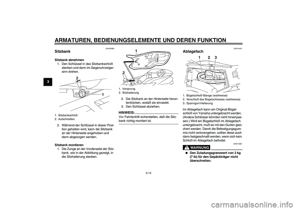 YAMAHA FZ6 S 2005  Betriebsanleitungen (in German) ARMATUREN, BEDIENUNGSELEMENTE UND DEREN FUNKTION
3-14
3
GAU32980
Sitzbank Sitzbank abnehmen
1. Den Schlüssel in das Sitzbankschloß 
stecken und dann im Gegenuhrzeiger-
sinn drehen.
2. Während der S