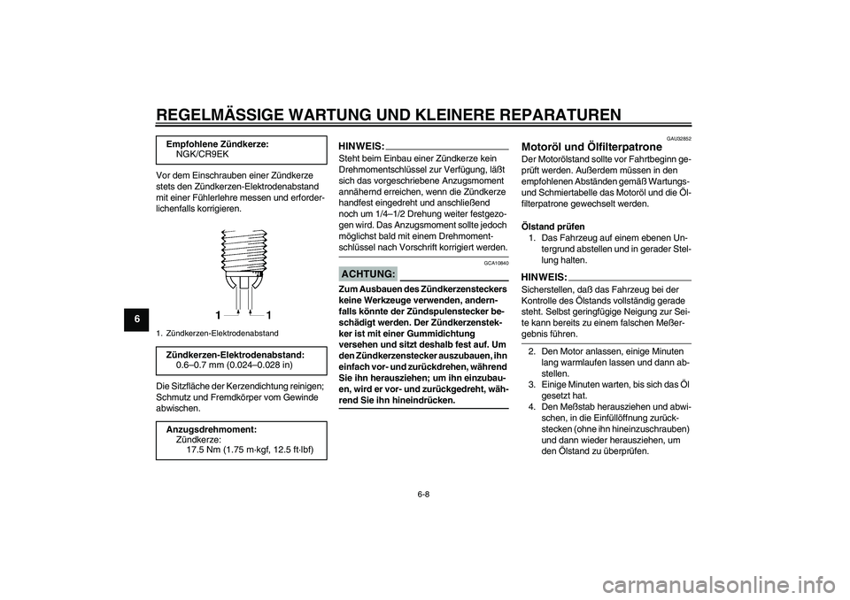YAMAHA FZ6 S 2005  Betriebsanleitungen (in German) REGELMÄSSIGE WARTUNG UND KLEINERE REPARATUREN
6-8
6
Vor dem Einschrauben einer Zündkerze 
stets den Zündkerzen-Elektrodenabstand 
mit einer Fühlerlehre messen und erforder-
lichenfalls korrigieren