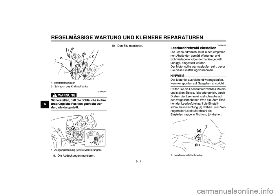 YAMAHA FZ6 S 2005 Betriebsanleitungen (in German) REGELMÄSSIGE WARTUNG UND KLEINERE REPARATUREN
6-14
6
WARNUNG
GWA12471
Sicherstellen, daß die Schläuche in ihre
ursprüngliche Position gebracht wer-den, wie dargestellt.
9. Die Abdeckungen montier YAMAHA FZ6 S 2005 Betriebsanleitungen (in German) REGELMÄSSIGE WARTUNG UND KLEINERE REPARATUREN
6-14
6
WARNUNG
GWA12471
Sicherstellen, daß die Schläuche in ihre
ursprüngliche Position gebracht wer-den, wie dargestellt.
9. Die Abdeckungen montier