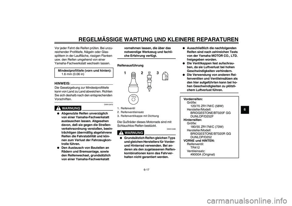 YAMAHA FZ6 S 2005 Betriebsanleitungen (in German) REGELMÄSSIGE WARTUNG UND KLEINERE REPARATUREN
6-17
6
Vor jeder Fahrt die Reifen prüfen. Bei unzu-
reichender Profiltiefe, Nägeln oder Glas-
splittern in der Lauffläche, rissigen Flanken
usw. den YAMAHA FZ6 S 2005 Betriebsanleitungen (in German) REGELMÄSSIGE WARTUNG UND KLEINERE REPARATUREN
6-17
6
Vor jeder Fahrt die Reifen prüfen. Bei unzu-
reichender Profiltiefe, Nägeln oder Glas-
splittern in der Lauffläche, rissigen Flanken
usw. den