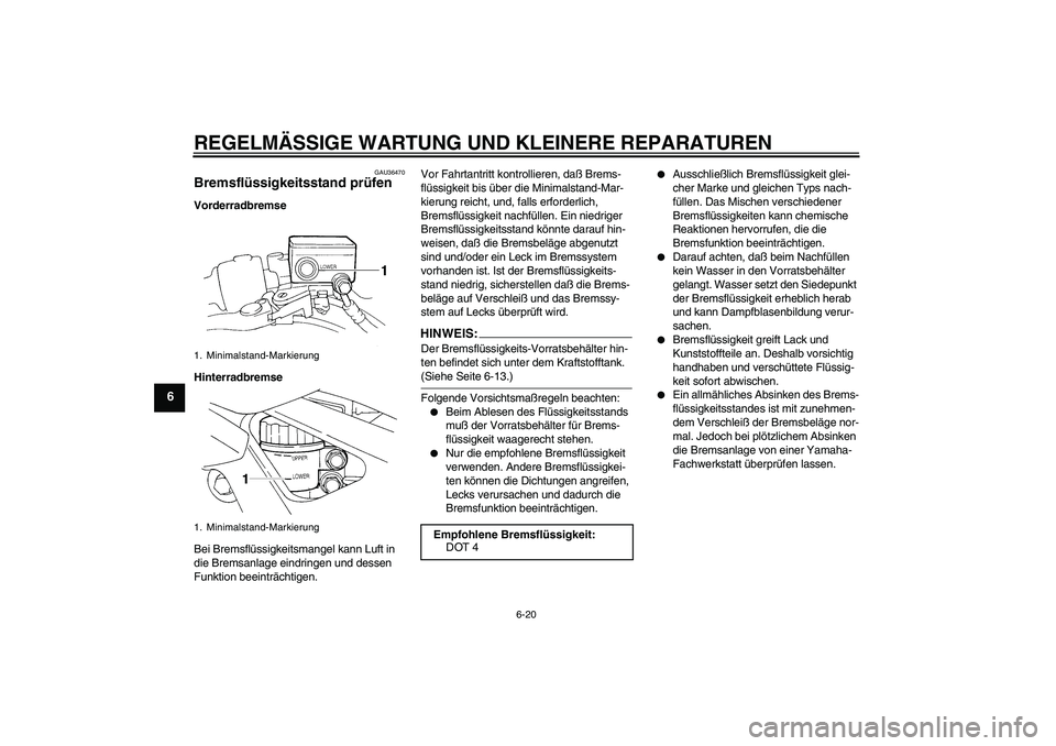 YAMAHA FZ6 S 2005 Betriebsanleitungen (in German) REGELMÄSSIGE WARTUNG UND KLEINERE REPARATUREN
6-20
6
GAU36470
Bremsflüssigkeitsstand prüfen Vorderradbremse
Hinterradbremse
Bei Bremsflüssigkeitsmangel kann Luft in
die Bremsanlage eindringen und YAMAHA FZ6 S 2005 Betriebsanleitungen (in German) REGELMÄSSIGE WARTUNG UND KLEINERE REPARATUREN
6-20
6
GAU36470
Bremsflüssigkeitsstand prüfen Vorderradbremse
Hinterradbremse
Bei Bremsflüssigkeitsmangel kann Luft in
die Bremsanlage eindringen und