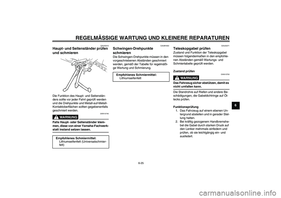 YAMAHA FZ6 S 2005 Betriebsanleitungen (in German) REGELMÄSSIGE WARTUNG UND KLEINERE REPARATUREN
6-25
6
GAU23210
Haupt- und Seitenständer prüfen
und schmieren Die Funktion des Haupt- und Seitenstän-
ders sollte vor jeder Fahrt geprüft werden
un YAMAHA FZ6 S 2005 Betriebsanleitungen (in German) REGELMÄSSIGE WARTUNG UND KLEINERE REPARATUREN
6-25
6
GAU23210
Haupt- und Seitenständer prüfen
und schmieren Die Funktion des Haupt- und Seitenstän-
ders sollte vor jeder Fahrt geprüft werden
un