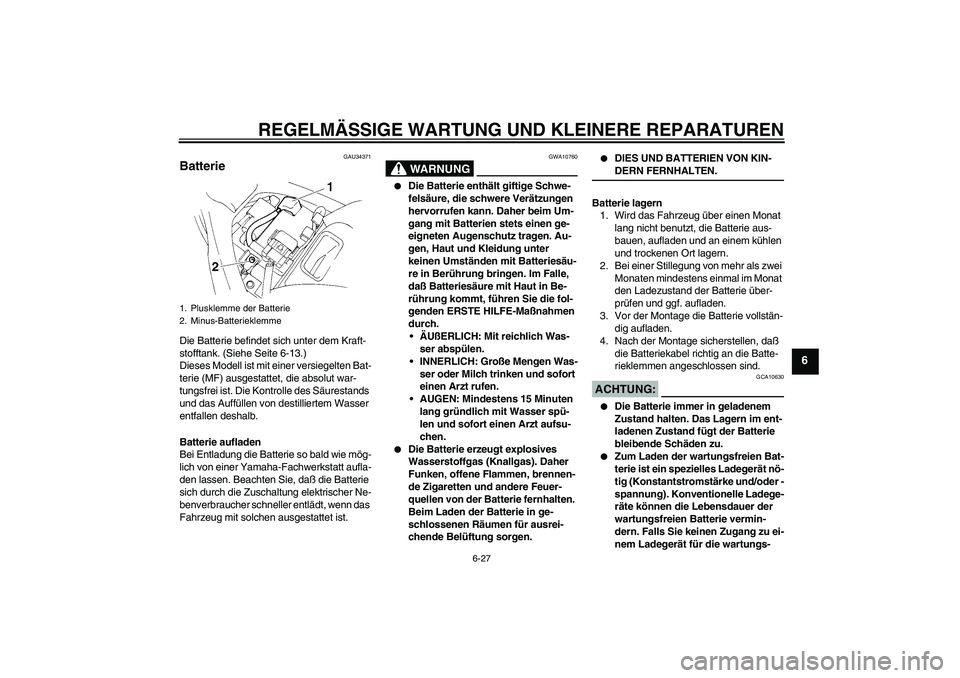 YAMAHA FZ6 S 2005 Betriebsanleitungen (in German) REGELMÄSSIGE WARTUNG UND KLEINERE REPARATUREN
6-27
6
GAU34371
Batterie Die Batterie befindet sich unter dem Kraft-
stofftank. (Siehe Seite 6-13.)
Dieses Modell ist mit einer versiegelten Bat-
terie ( YAMAHA FZ6 S 2005 Betriebsanleitungen (in German) REGELMÄSSIGE WARTUNG UND KLEINERE REPARATUREN
6-27
6
GAU34371
Batterie Die Batterie befindet sich unter dem Kraft-
stofftank. (Siehe Seite 6-13.)
Dieses Modell ist mit einer versiegelten Bat-
terie (