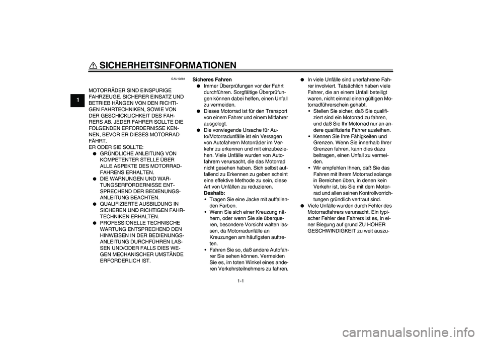 YAMAHA FZ6 S 2005  Betriebsanleitungen (in German) 1-1
1
SICHERHEITSINFORMATIONEN 
GAU10281
MOTORRÄDER SIND EINSPURIGE 
FAHRZEUGE. SICHERER EINSATZ UND 
BETRIEB HÄNGEN VON DEN RICHTI-
GEN FAHRTECHNIKEN, SOWIE VON 
DER GESCHICKLICHKEIT DES FAH-
RERS 