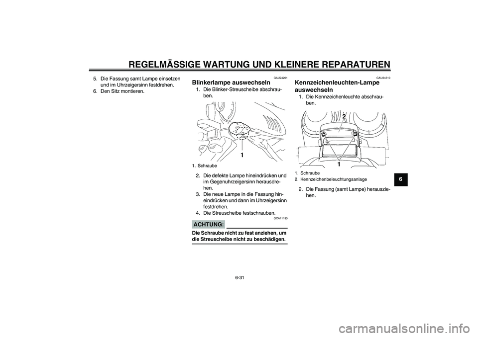 YAMAHA FZ6 S 2005  Betriebsanleitungen (in German) REGELMÄSSIGE WARTUNG UND KLEINERE REPARATUREN
6-31
6
5. Die Fassung samt Lampe einsetzen 
und im Uhrzeigersinn festdrehen.
6. Den Sitz montieren.
GAU24201
Blinkerlampe auswechseln 1. Die Blinker-Stre