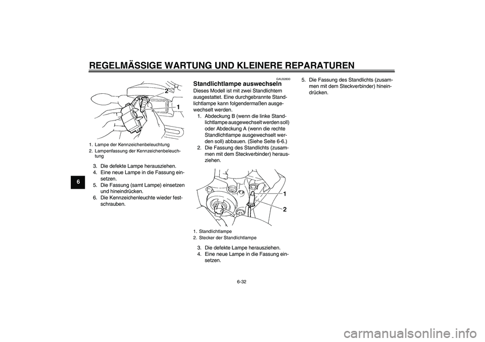 YAMAHA FZ6 S 2005  Betriebsanleitungen (in German) REGELMÄSSIGE WARTUNG UND KLEINERE REPARATUREN
6-32
6
3. Die defekte Lampe herausziehen.
4. Eine neue Lampe in die Fassung ein-
setzen.
5. Die Fassung (samt Lampe) einsetzen 
und hineindrücken.
6. Di