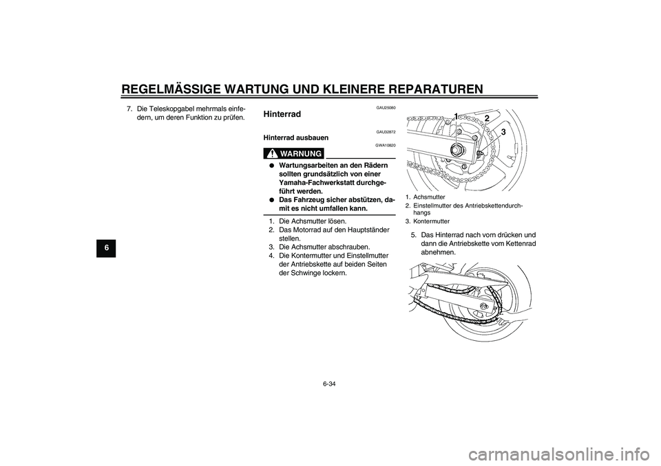 YAMAHA FZ6 S 2005  Betriebsanleitungen (in German) REGELMÄSSIGE WARTUNG UND KLEINERE REPARATUREN
6-34
6
7. Die Teleskopgabel mehrmals einfe-
dern, um deren Funktion zu prüfen.
GAU25080
Hinterrad 
GAU32872
Hinterrad ausbauen
WARNUNG
GWA10820

Wartun