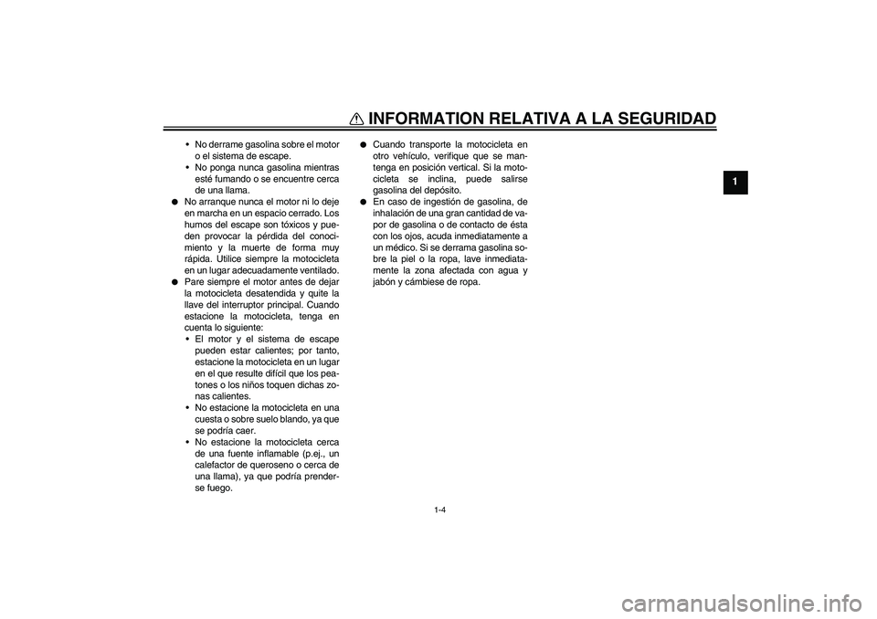 YAMAHA FZ6 S 2005  Manuale de Empleo (in Spanish) INFORMATION RELATIVA A LA SEGURIDAD
1-4
1
No derrame gasolina sobre el motor
o el sistema de escape.
No ponga nunca gasolina mientras
esté fumando o se encuentre cerca
de una llama.

No arranque n