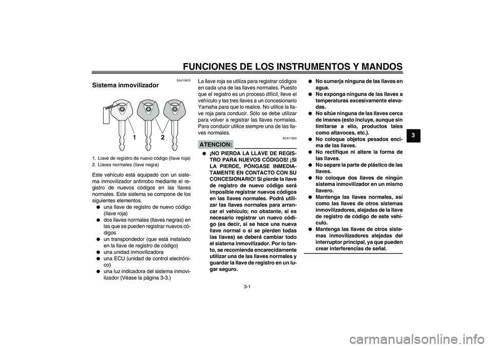YAMAHA FZ6 S 2005  Manuale de Empleo (in Spanish) FUNCIONES DE LOS INSTRUMENTOS Y MANDOS
3-1
3
SAU10972
Sistema inmovilizador Este vehículo está equipado con un siste-
ma inmovilizador antirrobo mediante el re-
gistro de nuevos códigos en las llav