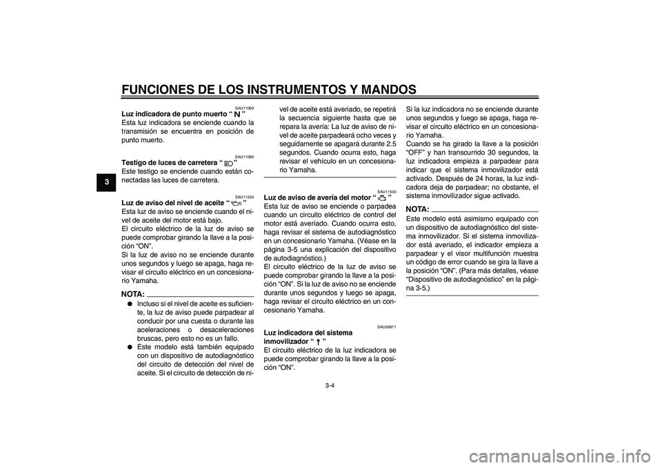 YAMAHA FZ6 S 2005  Manuale de Empleo (in Spanish) FUNCIONES DE LOS INSTRUMENTOS Y MANDOS
3-4
3
SAU11060
Luz indicadora de punto muerto “” 
Esta luz indicadora se enciende cuando la
transmisión se encuentra en posición de
punto muerto.
SAU11080
