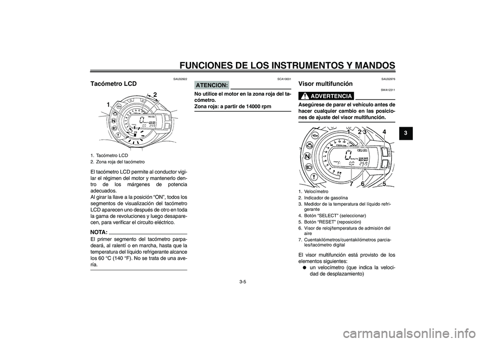 YAMAHA FZ6 S 2005  Manuale de Empleo (in Spanish) FUNCIONES DE LOS INSTRUMENTOS Y MANDOS
3-5
3
SAU32922
Tacómetro LCD El tacómetro LCD permite al conductor vigi-
lar el régimen del motor y mantenerlo den-
tro de los márgenes de potencia
adecuados