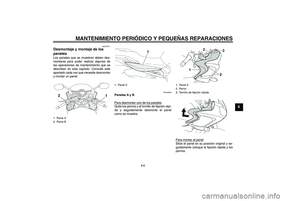 YAMAHA FZ6 S 2005  Manuale de Empleo (in Spanish) MANTENIMIENTO PERIÓDICO Y PEQUEÑAS REPARACIONES
6-6
6
SAU18771
Desmontaje y montaje de los 
paneles Los paneles que se muestran deben des-
montarse para poder realizar algunas de
las operaciones de 