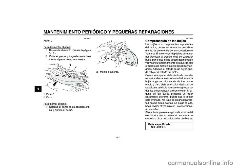 YAMAHA FZ6 S 2005  Manuale de Empleo (in Spanish) MANTENIMIENTO PERIÓDICO Y PEQUEÑAS REPARACIONES
6-7
6
SAU33020
Panel C
Para desmontar el panel1. Desmonte el asiento. (Véase la página
3-13.)
2. Quite el perno y seguidamente des-
monte el panel c