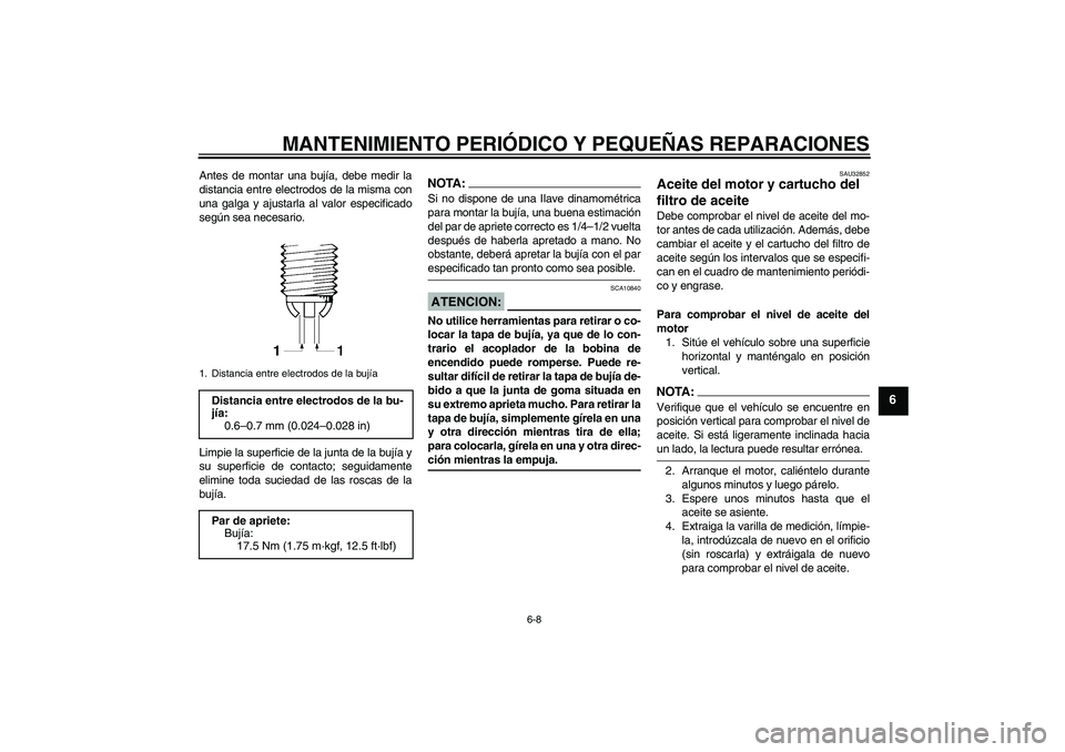 YAMAHA FZ6 S 2005  Manuale de Empleo (in Spanish) MANTENIMIENTO PERIÓDICO Y PEQUEÑAS REPARACIONES
6-8
6
Antes de montar una bujía, debe medir la
distancia entre electrodos de la misma con
una galga y ajustarla al valor especificado
según sea nece