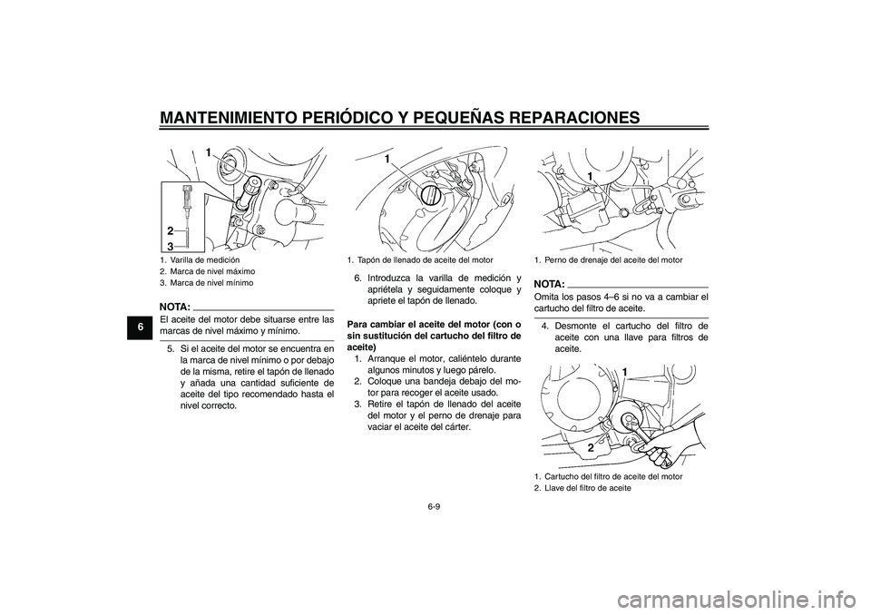 YAMAHA FZ6 S 2005  Manuale de Empleo (in Spanish) MANTENIMIENTO PERIÓDICO Y PEQUEÑAS REPARACIONES
6-9
6
NOTA:El aceite del motor debe situarse entre lasmarcas de nivel máximo y mínimo.
5. Si el aceite del motor se encuentra en
la marca de nivel m