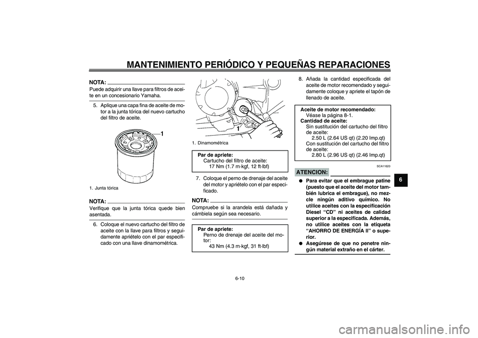 YAMAHA FZ6 S 2005  Manuale de Empleo (in Spanish) MANTENIMIENTO PERIÓDICO Y PEQUEÑAS REPARACIONES
6-10
6
NOTA:Puede adquirir una llave para filtros de acei-te en un concesionario Yamaha.
5. Aplique una capa fina de aceite de mo-
tor a la junta tór