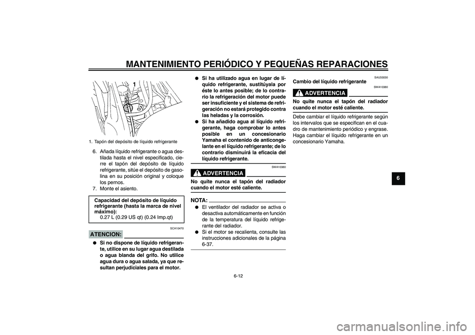 YAMAHA FZ6 S 2005  Manuale de Empleo (in Spanish) MANTENIMIENTO PERIÓDICO Y PEQUEÑAS REPARACIONES
6-12
6
6. Añada líquido refrigerante o agua des-
tilada hasta el nivel especificado, cie-
rre el tapón del depósito de líquido
refrigerante, sit