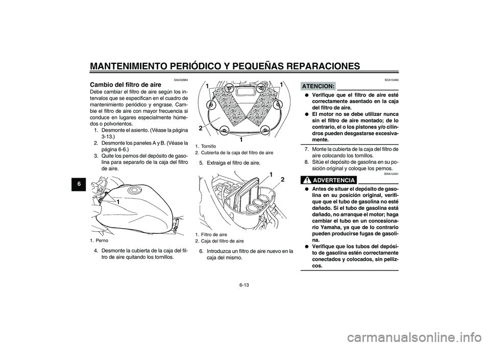 YAMAHA FZ6 S 2005  Manuale de Empleo (in Spanish) MANTENIMIENTO PERIÓDICO Y PEQUEÑAS REPARACIONES
6-13
6
SAU32884
Cambio del filtro de aire Debe cambiar el filtro de aire según los in-
tervalos que se especifican en el cuadro de
mantenimiento peri