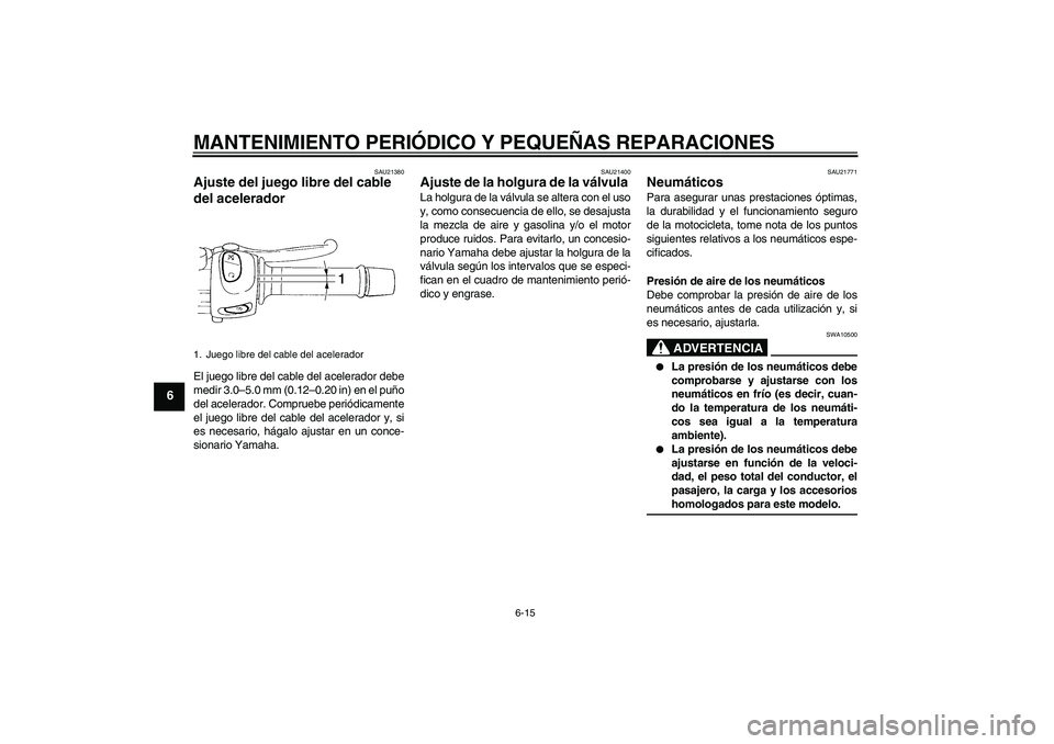YAMAHA FZ6 S 2005  Manuale de Empleo (in Spanish) MANTENIMIENTO PERIÓDICO Y PEQUEÑAS REPARACIONES
6-15
6
SAU21380
Ajuste del juego libre del cable 
del acelerador El juego libre del cable del acelerador debe
medir 3.0–5.0 mm (0.12–0.20 in) en e