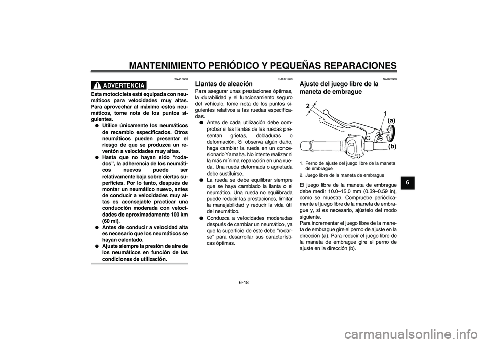 YAMAHA FZ6 S 2005  Manuale de Empleo (in Spanish) MANTENIMIENTO PERIÓDICO Y PEQUEÑAS REPARACIONES
6-18
6
ADVERTENCIA
SWA10600
Esta motocicleta está equipada con neu-
máticos para velocidades muy altas.
Para aprovechar al máximo estos neu-
mátic