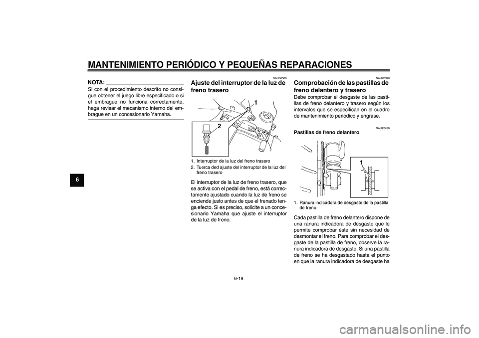 YAMAHA FZ6 S 2005  Manuale de Empleo (in Spanish) MANTENIMIENTO PERIÓDICO Y PEQUEÑAS REPARACIONES
6-19
6
NOTA:Si con el procedimiento descrito no consi-
gue obtener el juego libre especificado o si
el embrague no funciona correctamente,
haga revisa