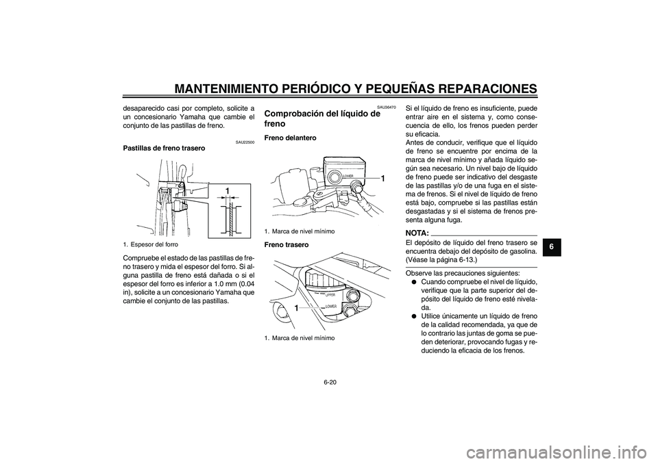YAMAHA FZ6 S 2005  Manuale de Empleo (in Spanish) MANTENIMIENTO PERIÓDICO Y PEQUEÑAS REPARACIONES
6-20
6
desaparecido casi por completo, solicite a
un concesionario Yamaha que cambie el
conjunto de las pastillas de freno.
SAU22500
Pastillas de fren