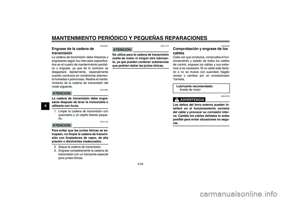 YAMAHA FZ6 S 2005  Manuale de Empleo (in Spanish) MANTENIMIENTO PERIÓDICO Y PEQUEÑAS REPARACIONES
6-23
6
SAU23021
Engrase de la cadena de 
transmisión La cadena de transmisión debe limpiarse y
engrasarse según los intervalos especifica-
dos en e