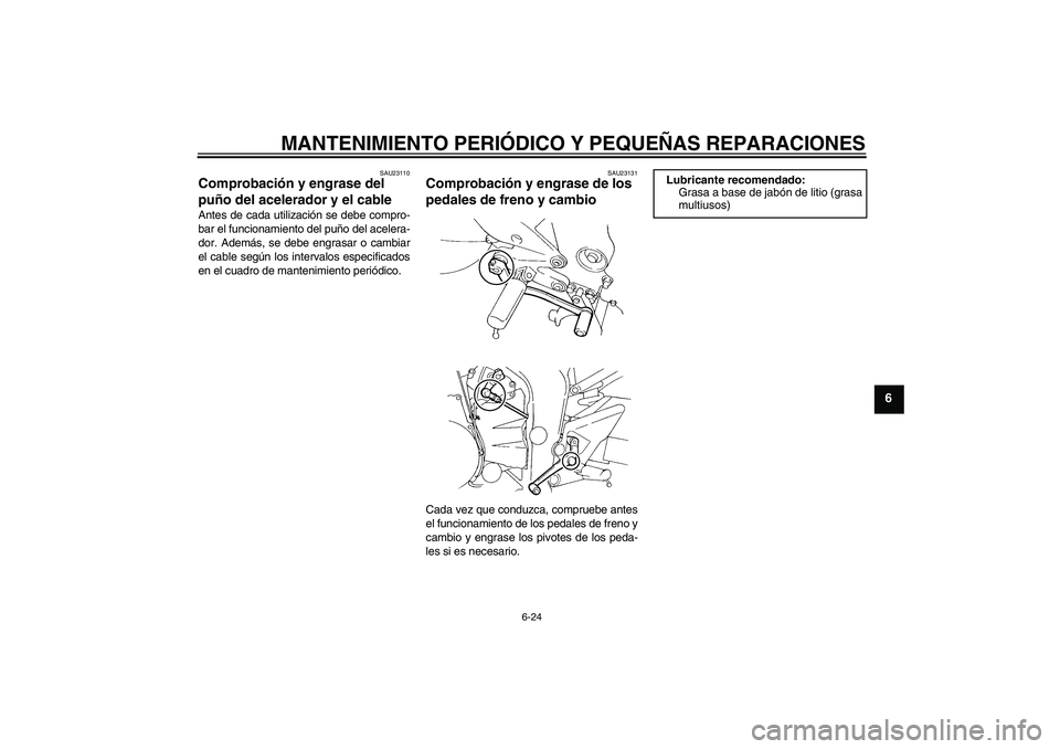 YAMAHA FZ6 S 2005  Manuale de Empleo (in Spanish) MANTENIMIENTO PERIÓDICO Y PEQUEÑAS REPARACIONES
6-24
6
SAU23110
Comprobación y engrase del 
puño del acelerador y el cable Antes de cada utilización se debe compro-
bar el funcionamiento del puñ