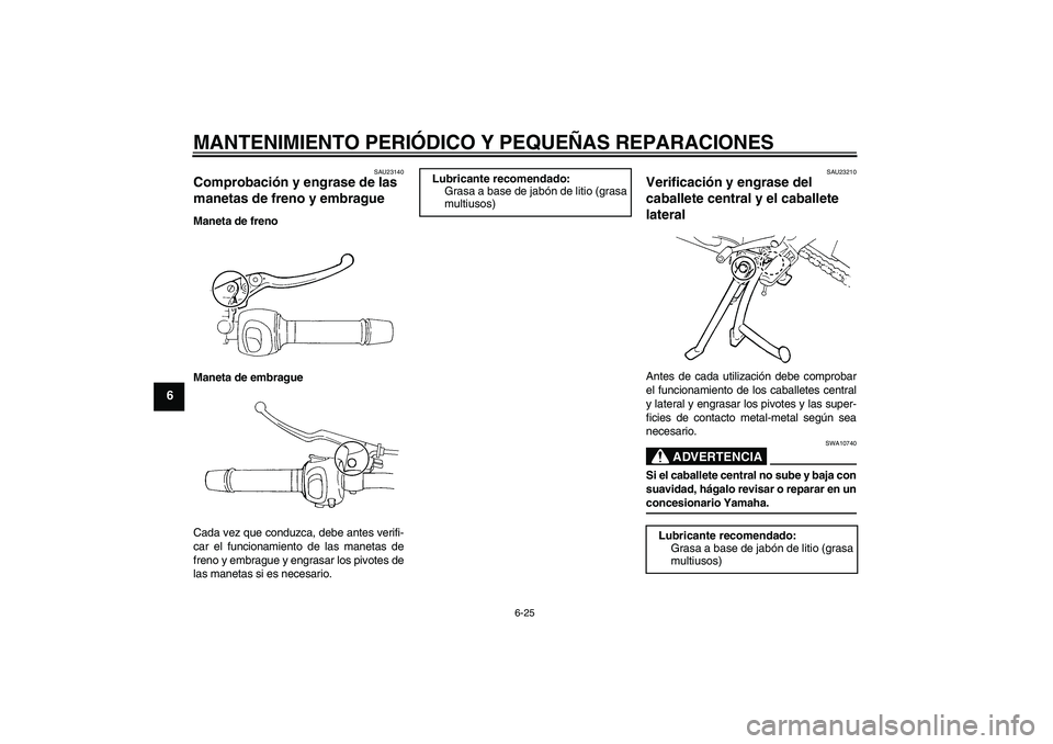 YAMAHA FZ6 S 2005  Manuale de Empleo (in Spanish) MANTENIMIENTO PERIÓDICO Y PEQUEÑAS REPARACIONES
6-25
6
SAU23140
Comprobación y engrase de las 
manetas de freno y embrague Maneta de freno
Maneta de embrague
Cada vez que conduzca, debe antes verif