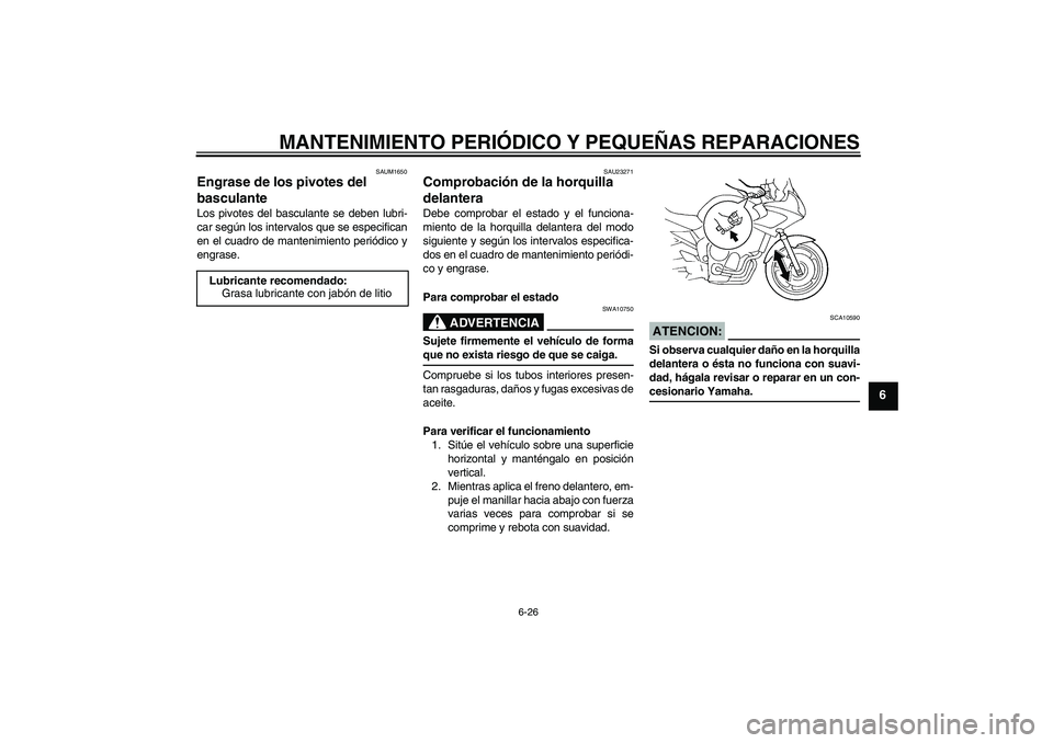 YAMAHA FZ6 S 2005  Manuale de Empleo (in Spanish) MANTENIMIENTO PERIÓDICO Y PEQUEÑAS REPARACIONES
6-26
6
SAUM1650
Engrase de los pivotes del 
basculante Los pivotes del basculante se deben lubri-
car según los intervalos que se especifican
en el c