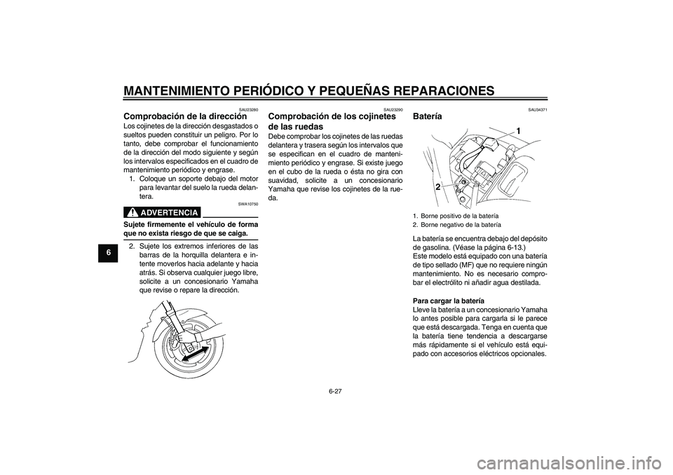 YAMAHA FZ6 S 2005  Manuale de Empleo (in Spanish) MANTENIMIENTO PERIÓDICO Y PEQUEÑAS REPARACIONES
6-27
6
SAU23280
Comprobación de la dirección Los cojinetes de la dirección desgastados o
sueltos pueden constituir un peligro. Por lo
tanto, debe c