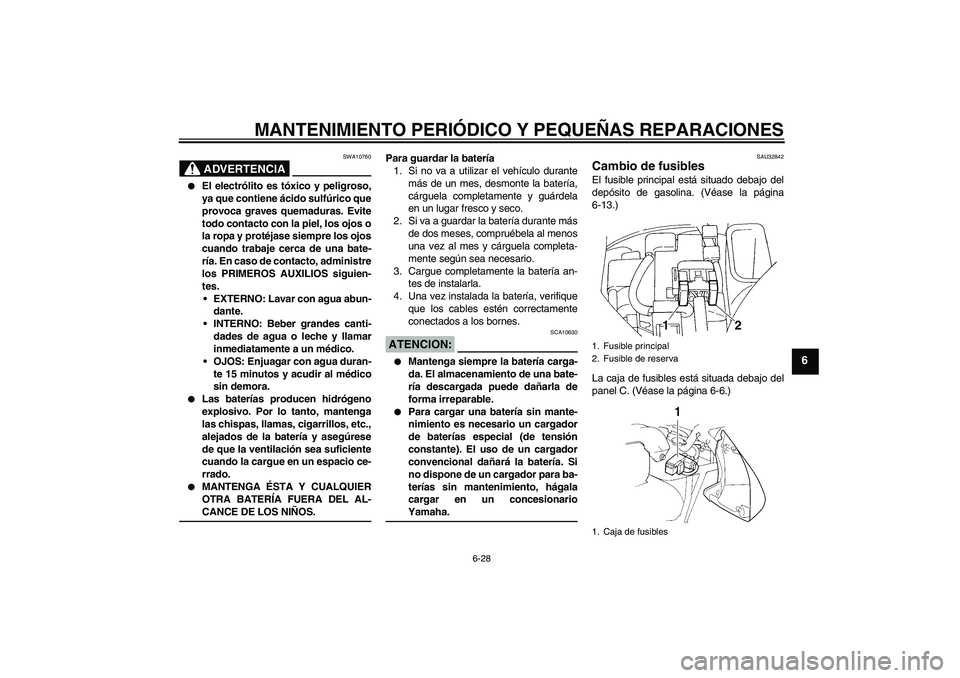 YAMAHA FZ6 S 2005  Manuale de Empleo (in Spanish) MANTENIMIENTO PERIÓDICO Y PEQUEÑAS REPARACIONES
6-28
6
ADVERTENCIA
SWA10760

El electrólito es tóxico y peligroso,
ya que contiene ácido sulfúrico que
provoca graves quemaduras. Evite
todo cont