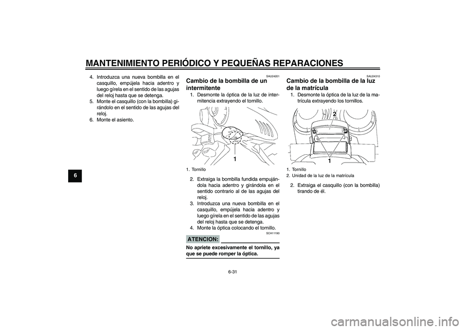 YAMAHA FZ6 S 2005  Manuale de Empleo (in Spanish) MANTENIMIENTO PERIÓDICO Y PEQUEÑAS REPARACIONES
6-31
6
4. Introduzca una nueva bombilla en el
casquillo, empújela hacia adentro y
luego gírela en el sentido de las agujas
del reloj hasta que se de