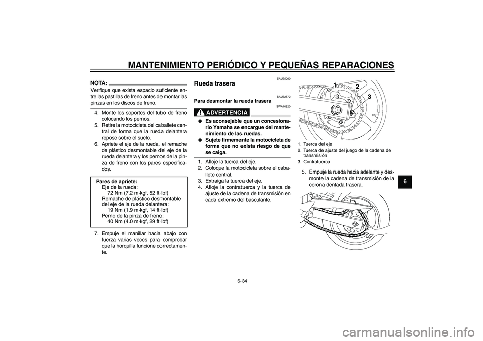 YAMAHA FZ6 S 2005  Manuale de Empleo (in Spanish) MANTENIMIENTO PERIÓDICO Y PEQUEÑAS REPARACIONES
6-34
6
NOTA:Verifique que exista espacio suficiente en-
tre las pastillas de freno antes de montar laspinzas en los discos de freno.
4. Monte los sopo