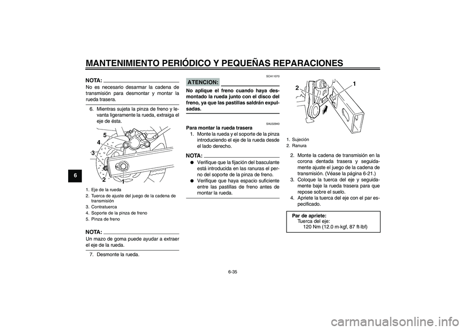 YAMAHA FZ6 S 2005  Manuale de Empleo (in Spanish) MANTENIMIENTO PERIÓDICO Y PEQUEÑAS REPARACIONES
6-35
6
NOTA:No es necesario desarmar la cadena de
transmisión para desmontar y montar larueda trasera.
6. Mientras sujeta la pinza de freno y le-
van