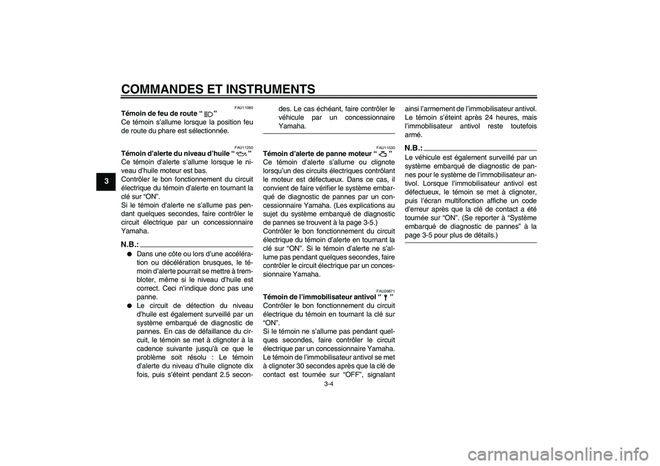 YAMAHA FZ6 S 2005  Notices Demploi (in French) COMMANDES ET INSTRUMENTS
3-4
3
FAU11080
Témoin de feu de route “” 
Ce témoin s’allume lorsque la position feu
de route du phare est sélectionnée.
FAU11250
Témoin d’alerte du niveau d’hu