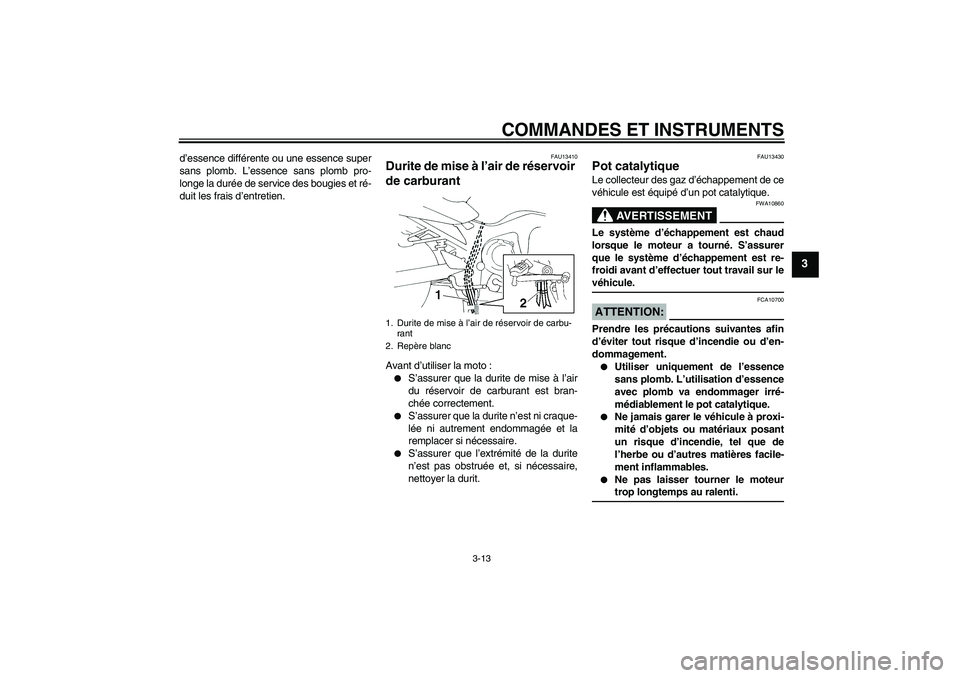 YAMAHA FZ6 S 2005  Notices Demploi (in French) COMMANDES ET INSTRUMENTS
3-13
3
d’essence différente ou une essence super
sans plomb. L’essence sans plomb pro-
longe la durée de service des bougies et ré-
duit les frais d’entretien.
FAU134