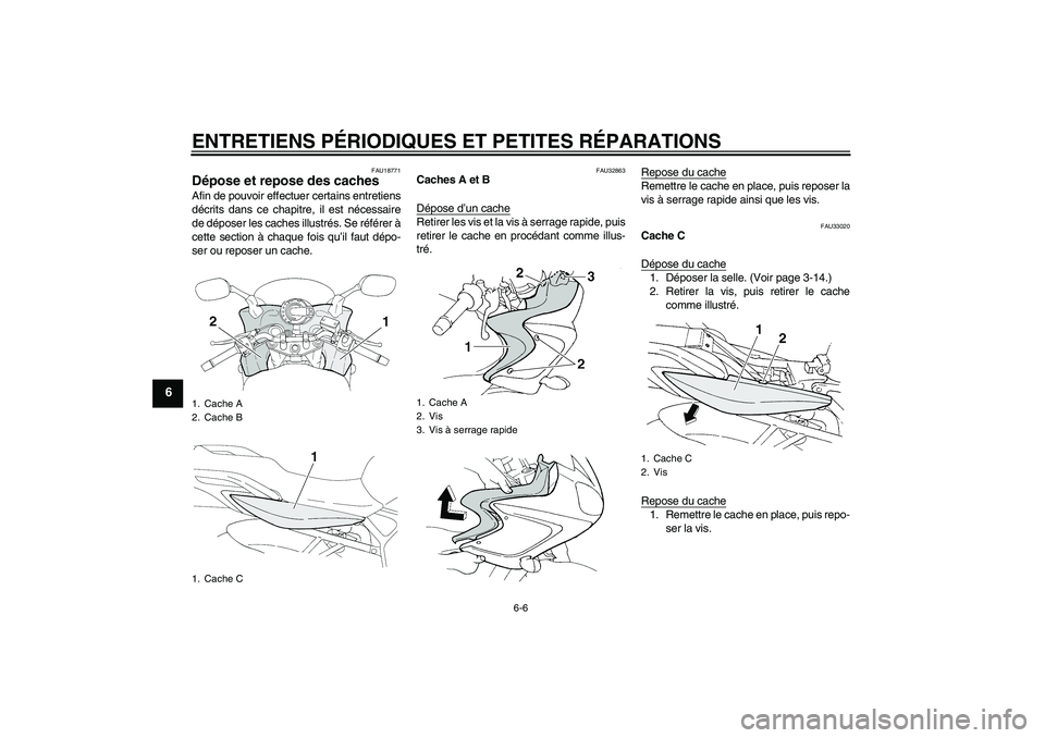 YAMAHA FZ6 S 2005  Notices Demploi (in French) ENTRETIENS PÉRIODIQUES ET PETITES RÉPARATIONS
6-6
6
FAU18771
Dépose et repose des caches Afin de pouvoir effectuer certains entretiens
décrits dans ce chapitre, il est nécessaire
de déposer les 