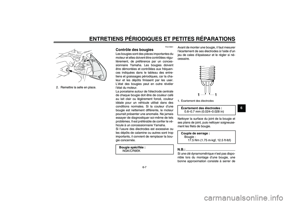 YAMAHA FZ6 S 2005  Notices Demploi (in French) ENTRETIENS PÉRIODIQUES ET PETITES RÉPARATIONS
6-7
6
2. Remettre la selle en place.
FAU19651
Contrôle des bougies Les bougies sont des pièces importantes du
moteur et elles doivent être contrôlé