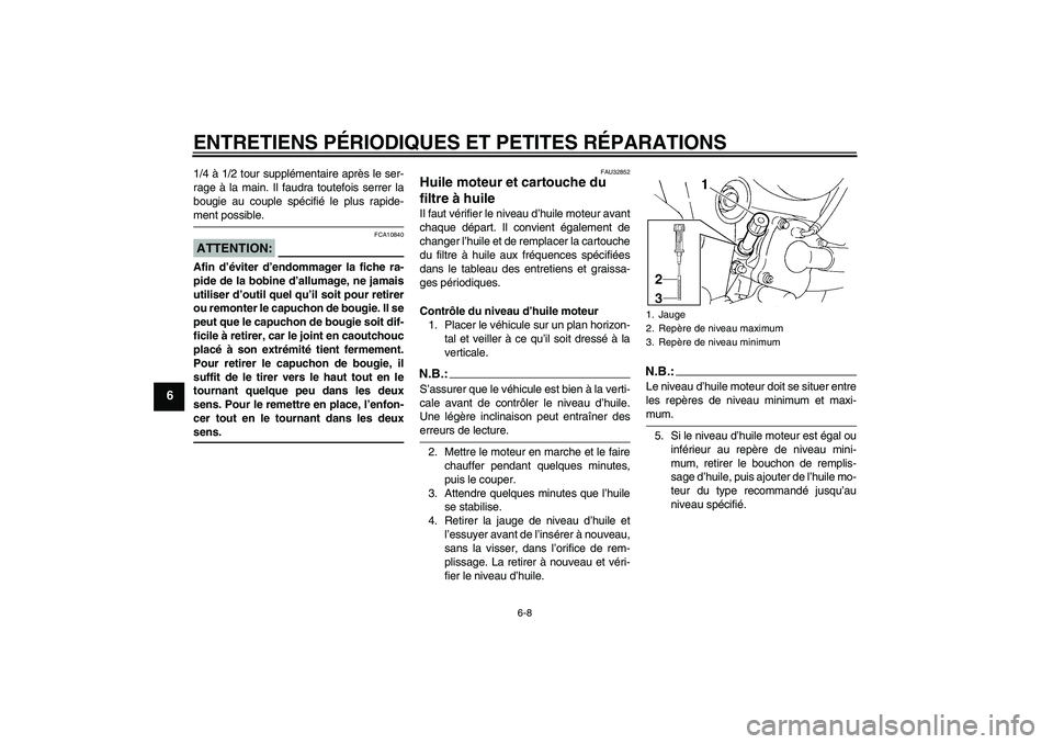 YAMAHA FZ6 S 2005  Notices Demploi (in French) ENTRETIENS PÉRIODIQUES ET PETITES RÉPARATIONS
6-8
6
1/4 à 1/2 tour supplémentaire après le ser-
rage à la main. Il faudra toutefois serrer la
bougie au couple spécifié le plus rapide-ment poss