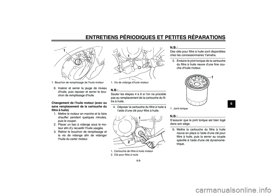 YAMAHA FZ6 S 2005  Notices Demploi (in French) ENTRETIENS PÉRIODIQUES ET PETITES RÉPARATIONS
6-9
6
6. Insérer et serrer la jauge de niveau
d’huile, puis reposer et serrer le bou-
chon de remplissage d’huile.
Changement de l’huile moteur (