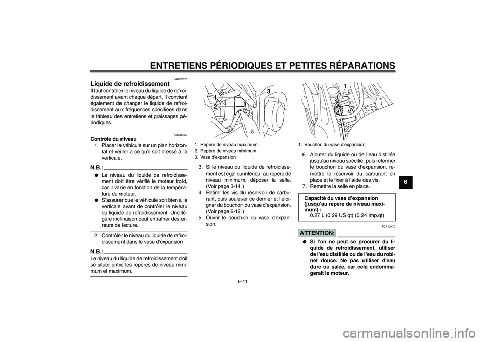 YAMAHA FZ6 S 2005  Notices Demploi (in French) ENTRETIENS PÉRIODIQUES ET PETITES RÉPARATIONS
6-11
6
FAU20070
Liquide de refroidissement Il faut contrôler le niveau du liquide de refroi-
dissement avant chaque départ. Il convient
également de 