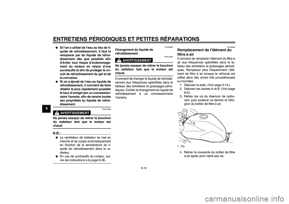 YAMAHA FZ6 S 2005  Notices Demploi (in French) ENTRETIENS PÉRIODIQUES ET PETITES RÉPARATIONS
6-12
6

Si l’on a utilisé de l’eau au lieu de li-
quide de refroidissement, il faut la
remplacer par du liquide de refroi-
dissement dès que poss