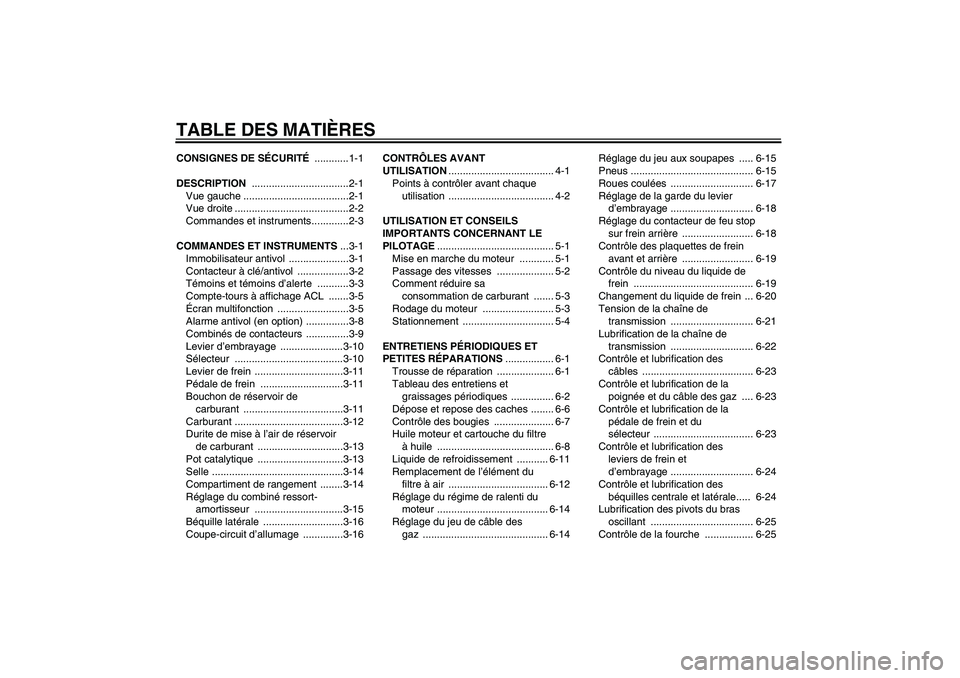 YAMAHA FZ6 S 2005  Notices Demploi (in French) TABLE DES MATIÈRESCONSIGNES DE SÉCURITÉ ............1-1
DESCRIPTION ..................................2-1
Vue gauche .....................................2-1
Vue droite ............................