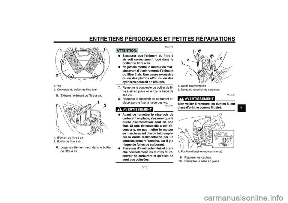 YAMAHA FZ6 S 2005  Notices Demploi (in French) ENTRETIENS PÉRIODIQUES ET PETITES RÉPARATIONS
6-13
6
5. Extraire l’élément du filtre à air.
6. Loger un élément neuf dans le boîtier
de filtre à air.
ATTENTION:
FCA10480

S’assurer que l