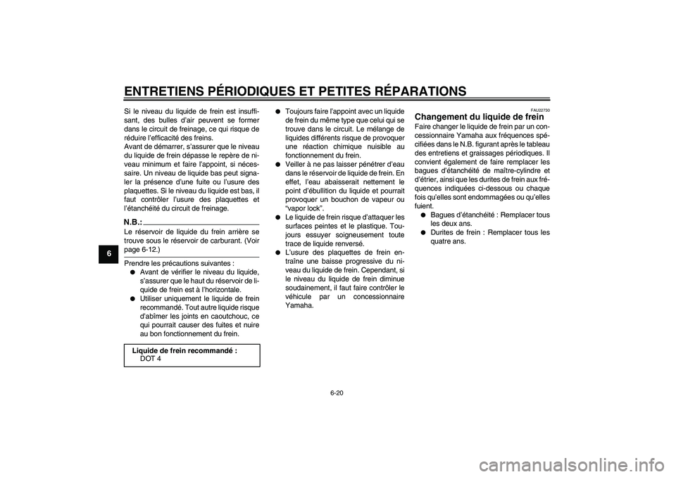 YAMAHA FZ6 S 2005  Notices Demploi (in French) ENTRETIENS PÉRIODIQUES ET PETITES RÉPARATIONS
6-20
6
Si le niveau du liquide de frein est insuffi-
sant, des bulles d’air peuvent se former
dans le circuit de freinage, ce qui risque de
réduire l