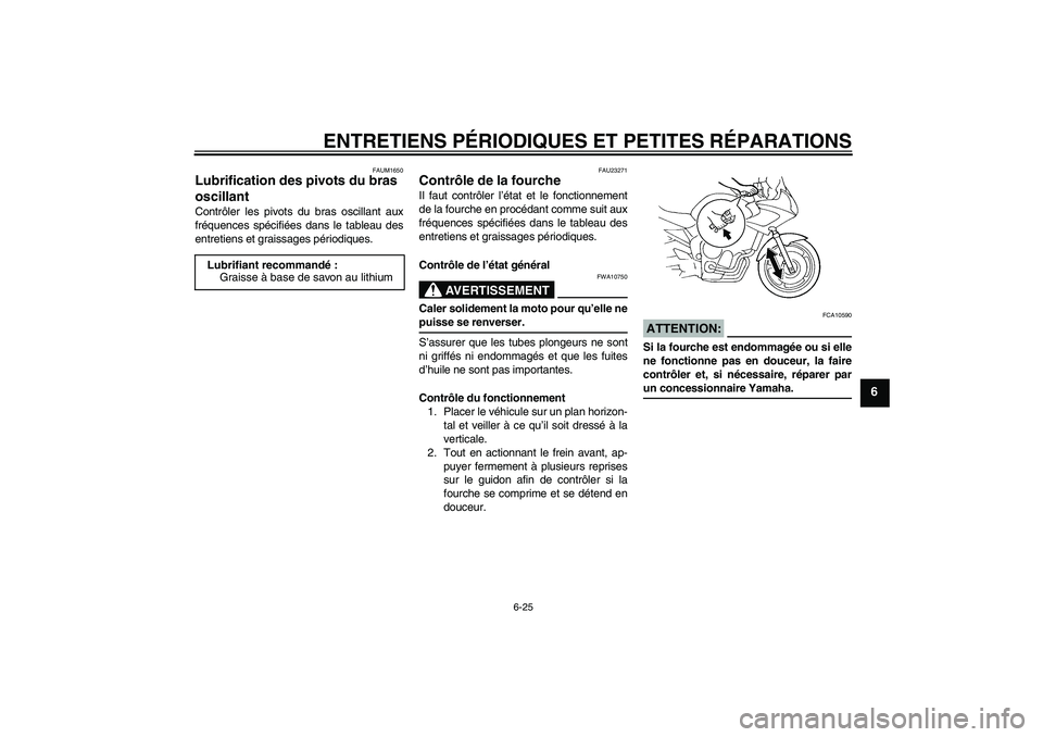 YAMAHA FZ6 S 2005  Notices Demploi (in French) ENTRETIENS PÉRIODIQUES ET PETITES RÉPARATIONS
6-25
6
FAUM1650
Lubrification des pivots du bras 
oscillant Contrôler les pivots du bras oscillant aux
fréquences spécifiées dans le tableau des
ent